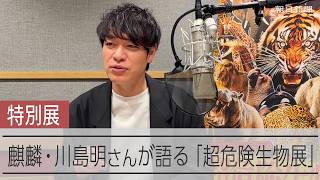 「普通に生きていたら見られない」　麒麟・川島さんが語る「超危険生物展」