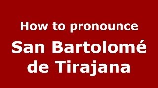 How to pronounce San Bartolomé De Tirajana