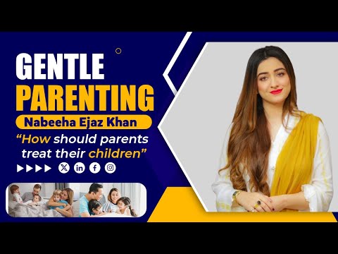 Gentle Parenting | How should parents treat their children | Nabeeha Ejaz Khan