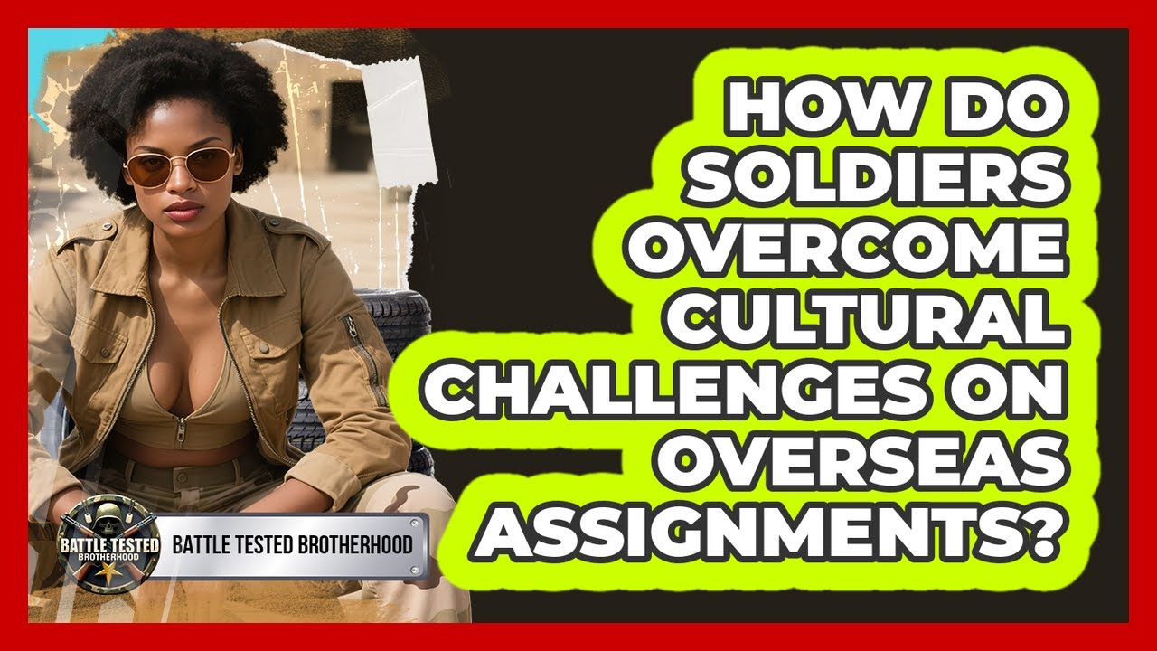 How Do Soldiers Overcome Cultural Challenges On Overseas Assignments? - Battle Tested Brotherhood