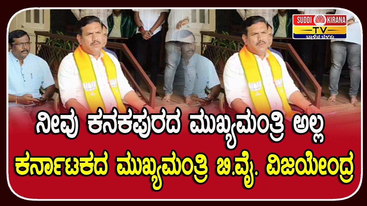 ನೀವು ಕನಕಪುರದ ಮುಖ್ಯಮಂತ್ರಿ ಅಲ್ಲ ಕರ್ನಾಟಕದ ಮುಖ್ಯಮಂತ್ರಿ ಬಿ.ವೈ. ವಿಜಯೇಂದ್ರ
