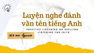 IELTS LISTENING - Tổng hợp các bài luyện nghe đánh vần chữ cái và tên tiếng Anh | lynnie