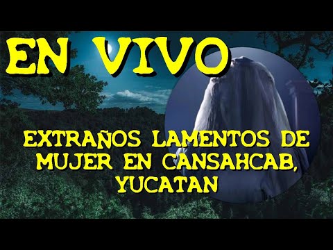 LOS DESVELADOS - ENVIVO: EXTRAÑOS LAMENTOS DE MUJER EN CANSAHCAB, YUCATAN