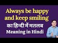 Always Be Happy And Keep Smiling Meaning In Hindi Always Be Happy And Keep Smiling Ka Kya Matlab H