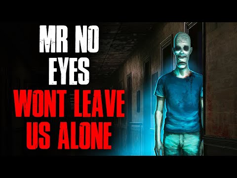 Mr. No Eyes won't leave us alone
