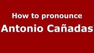 How to pronounce Antonio Cañadas