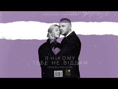 Роман Скорпіон і Тоня Матвієнко "Я нікому тебе не віддам" (GEONOZIS & SANCHIS RMX)