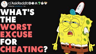 What’s The WORST Excuse For Cheating (r/AskReddit)
