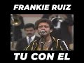 FRANKIE RUIZ - TU CON EL EN VIVO ( El Papá de la Salsa)