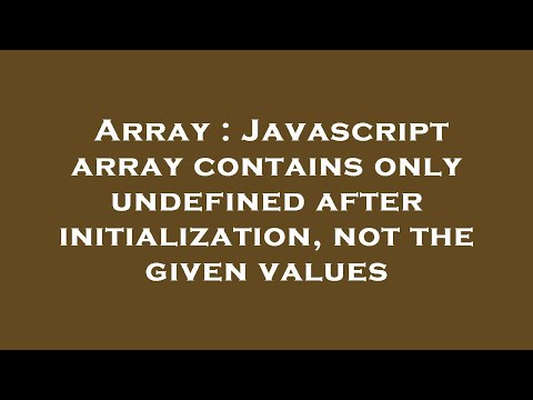 Array Javascript Array Contains Only Undefined After Initialization Not The Given Values