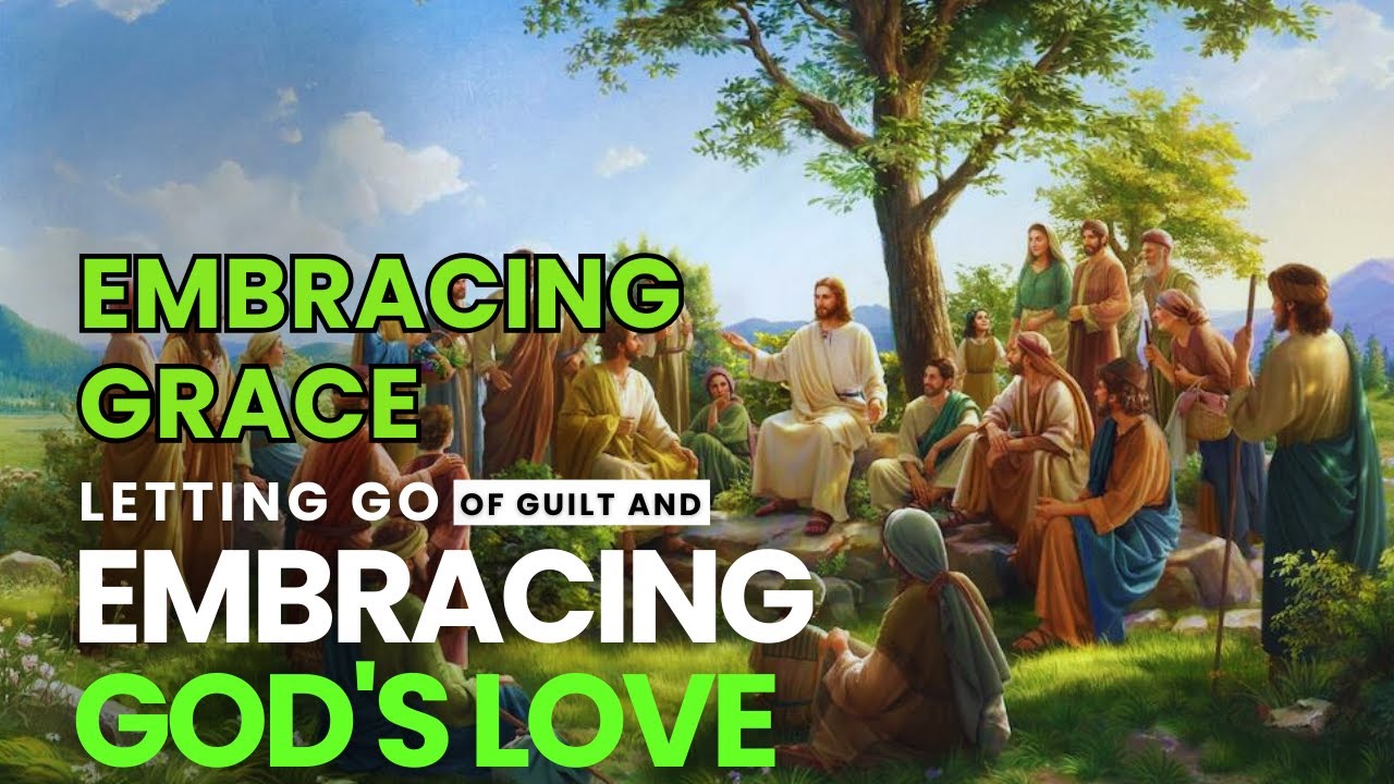 Embracing Grace: Letting Go of Guilt and Embracing God's Love