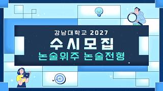 2027학년도 강남대학교 수시 논술위주 논술전형 안내 동영상