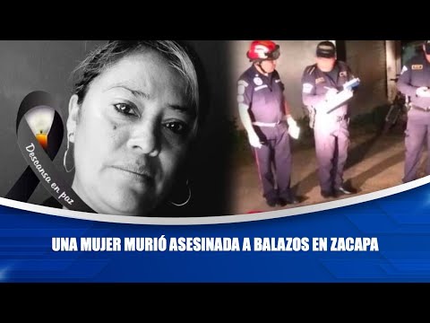Una mujer murió asesinada a balazos en Zacapa