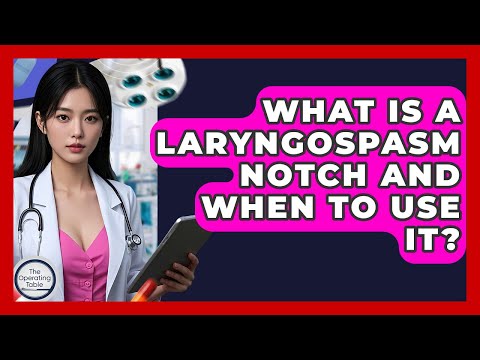 What Is A Laryngospasm Notch And When To Use It? - The Operating Table