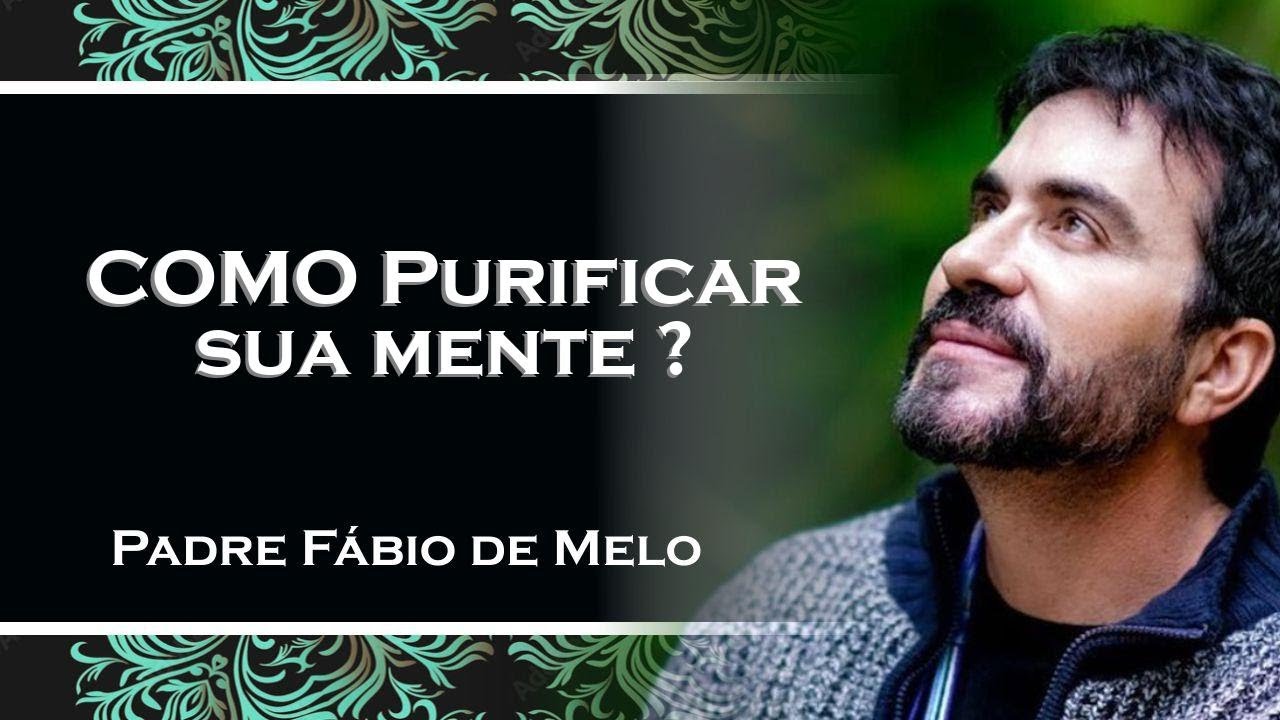COMO PURIFICAR SEUS PENSAMENTOS SEGUNDO A PALAVRA , PADRE FÁBIO DE MELO