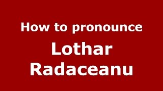 How to pronounce Lothar Rădăceanu