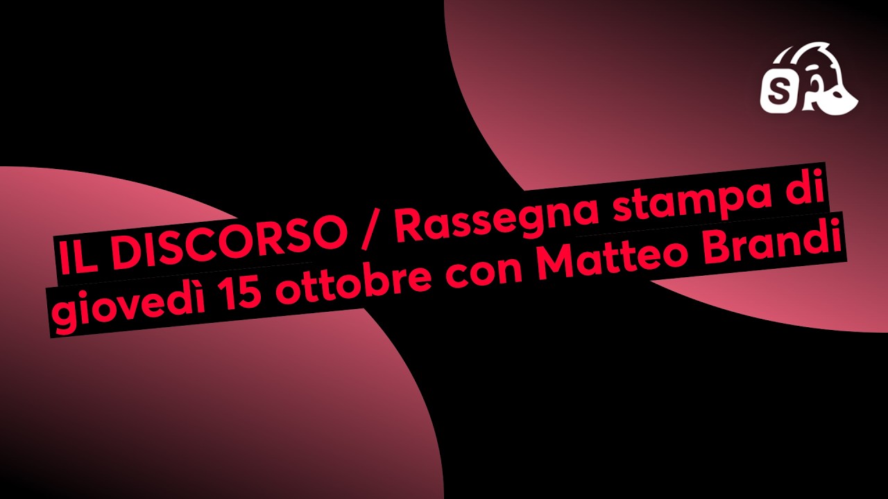 IL DISCORSO / Rassegna stampa di giovedì 15 ottobre con Matteo Brandi