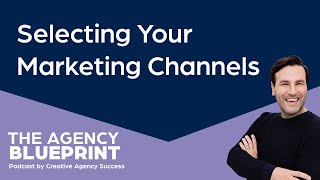 Selecting Your Marketing Channels - Episode 178 - The Agency Blueprint Podcast