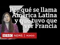 Por Qué Se Llama América Latina A La Región Entre El Río Bravo Y La Patagonia Y Qué Rol Tuvo Fr