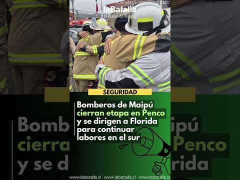 BOMBEROS DE MAIPÚ CIERRAN ETAPA EN PENCO Y SE DIRIGEN A FLORIDA  A COMBATIR INCENDIOS DEL SUR