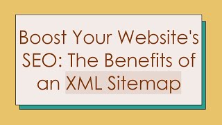 Boost Your Website's SEO: The Benefits of an XML Sitemap