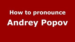 How to pronounce Andrey Popov