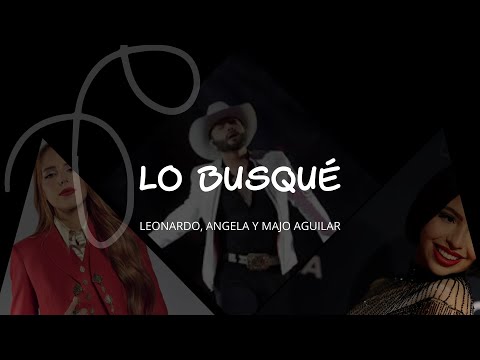 Lo Busqué - Leonardo, Ángela, y Majo Aguilar​/LETRA