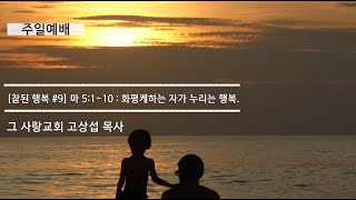 [주일예배] 참된 행복 #9 마태복음 5장 1~10 : 화평케하는 자가 누리는 행복
