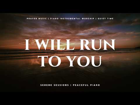 I Will Run To You, God: 1 Hour of Instrumental Worship | Prayer Music