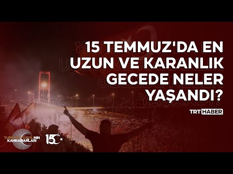 15 Temmuz'da en uzun ve karanlık gecede neler yaşandı?