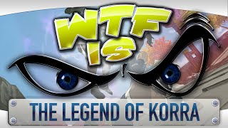 ► WTF Is... -  The Legend of Korra ?