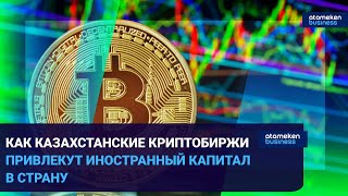 КАК КАЗАХСТАНСКИЕ КРИПТОБИРЖИ ПРИВЛЕКУТ ИНОСТРАННЫЙ КАПИТАЛ В СТРАНУ