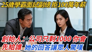 25歲女學霸面試副總，拒100萬年薪，創始人：“公司賬上只剩1000塊，你會先給誰發工資？”她的回答讓眾人驚嘆#奇聞#案件#真相#職場#職場文化#故事#完結爽文#情感故事