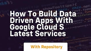How to build data driven apps with google cloud s latest services