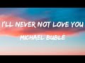 Michael Buble - I'll Never Not Love You (Lyrics)