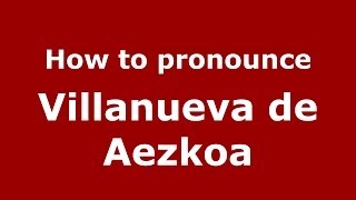 How to pronounce Villanueva De Aezkoa