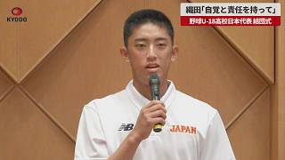 【速報】織田翔希「自覚と責任を持って全力でプレーします」 野球U-18高校日本代表結団式