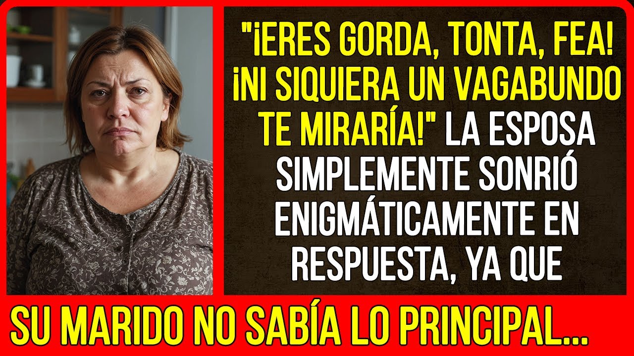¡Ni siquiera un vagabundo te miraría!" La esposa simplemente sonrió enigmáticamente en respuesta...