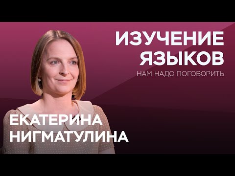 Как взрослому выучить иностранный язык / Екатерина Нигматулина // Нам надо поговорить