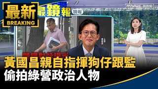 黃國昌親自指揮狗仔集團跟監　偷拍綠營政治人物｜#鏡新聞