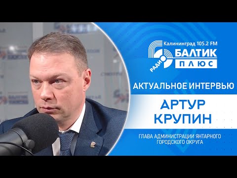Актуальное интервью: Артур Крупин, глава администрации Янтарного городского округа