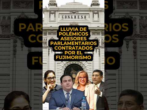Lluvia de polémicos asesores parlamentarios contratados por el fujimorismo
