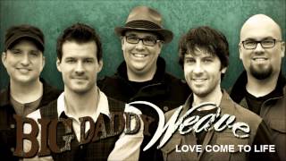 Big Daddy Weave - Love Come To Life (Love Come To Life)