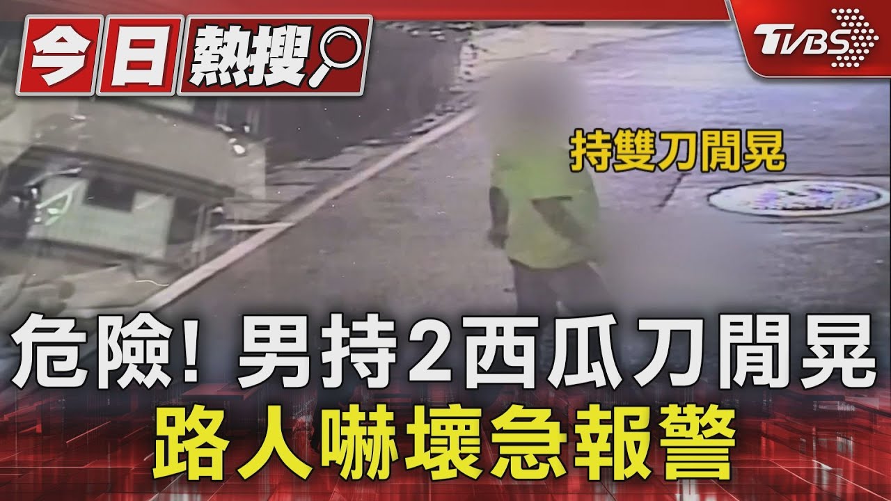 危險!男持2西瓜刀閒晃 路人嚇壞急報警