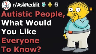 Autistic people of Reddit, what would you like everyone to know?