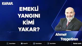 Emekli yangını kimi yakar?  Ahmet Taşgetiren