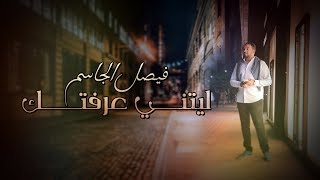 كلمات اغنية ليتني عرفتك فيصل الجاسم