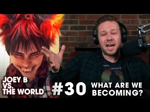 Joey B vs. the World #30: What Are We Becoming?