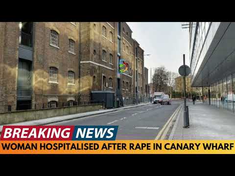 BREAKING NEWS: WOMAN HOSPITALISED AFTER RAPE IN CANARY WHARF
