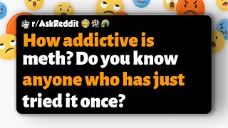 r/AskReddit | How addictive is meth Do you know anyone who has just tried it once